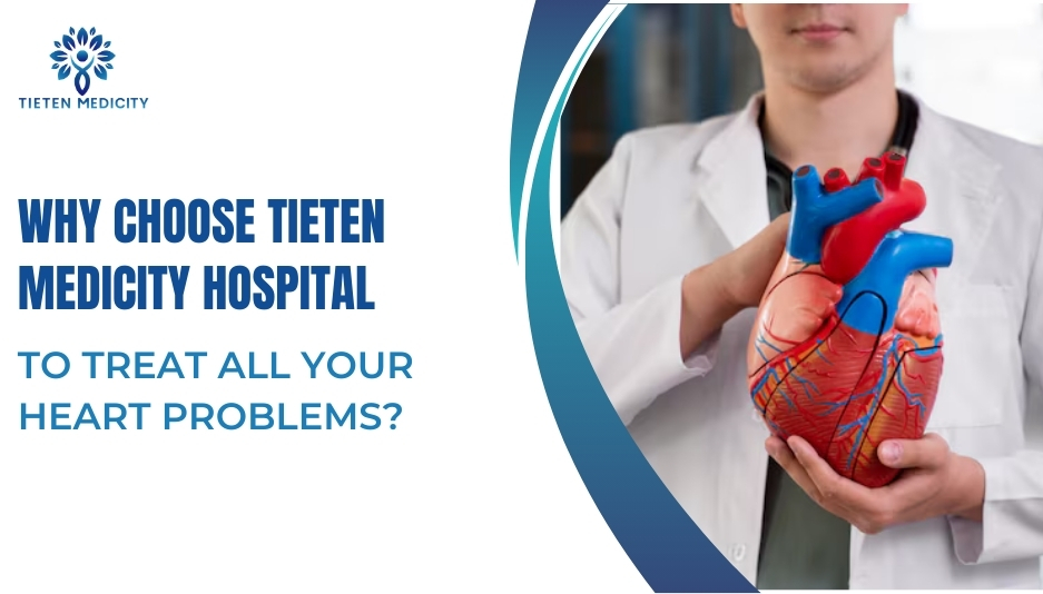 Why Choose Tieten Medicity Hospital to Treat All Your Heart Problems?