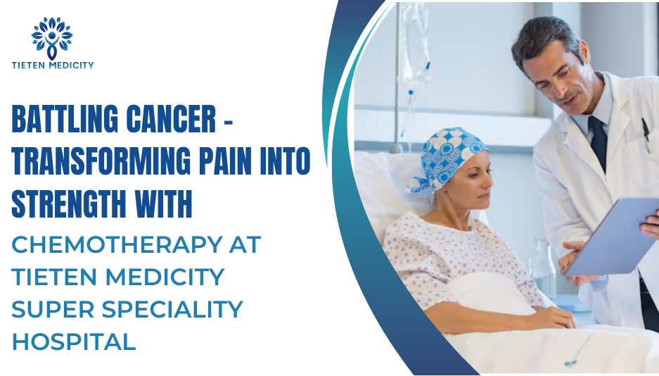 Battling Cancer – Transforming Pain into Strength with Chemotherapy at Tieten Medicity Super Speciality Hospital