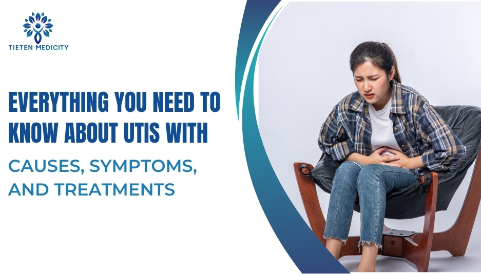 Everything You Need to Know About UTIs with Causes, Symptoms, and Treatments